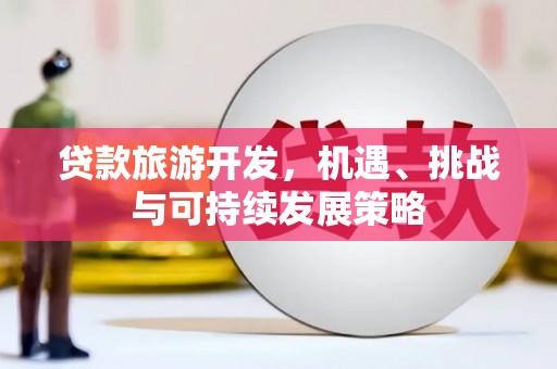 海宁贷款旅游开发，机遇、挑战与可持续发展策略