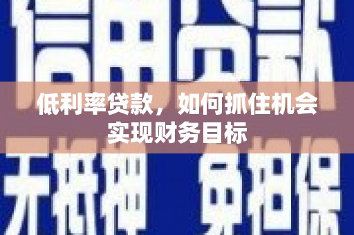 海宁低利率贷款，如何抓住机会实现财务目标
