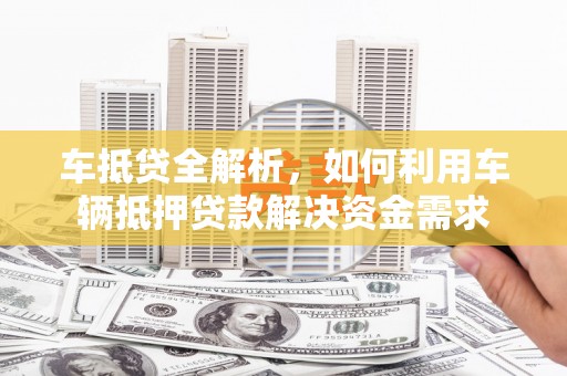 海宁车抵贷全解析，如何利用车辆抵押贷款解决资金需求