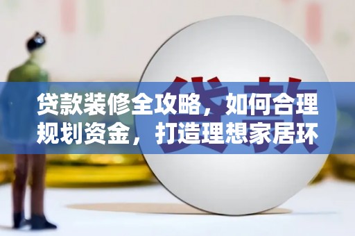 海宁贷款装修全攻略，如何合理规划资金，打造理想家居环境
