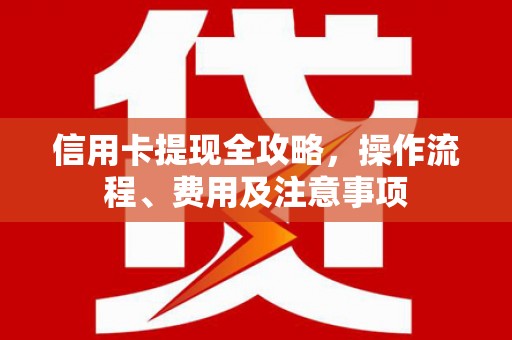 海宁信用卡提现全攻略，操作流程、费用及注意事项