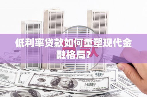 海宁低利率贷款如何重塑现代金融格局？