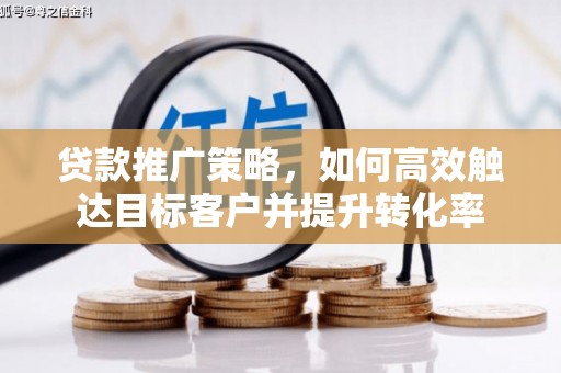 海宁贷款推广策略，如何高效触达目标客户并提升转化率