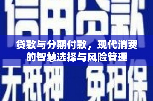 海宁贷款与分期付款，现代消费的智慧选择与风险管理