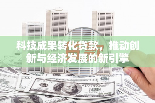 海宁科技成果转化贷款，推动创新与经济发展的新引擎
