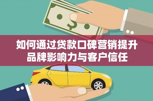海宁如何通过贷款口碑营销提升品牌影响力与客户信任