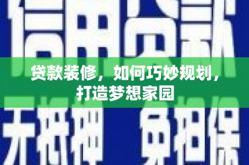 海宁贷款装修，如何巧妙规划，打造梦想家园
