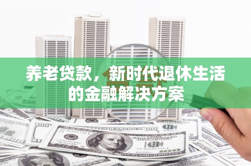 海宁养老贷款，新时代退休生活的金融解决方案