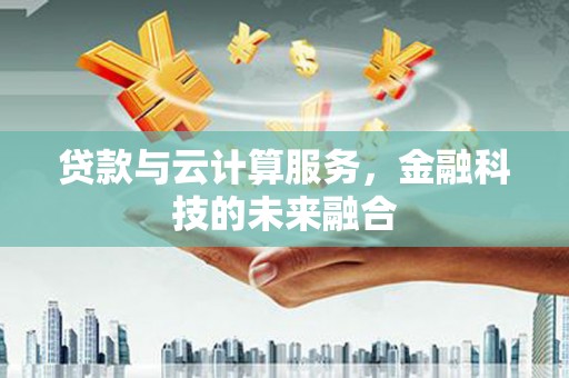 海宁贷款与云计算服务，金融科技的未来融合