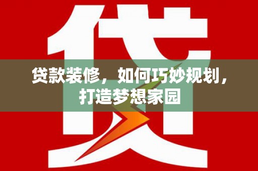 海宁贷款装修，如何巧妙规划，打造梦想家园