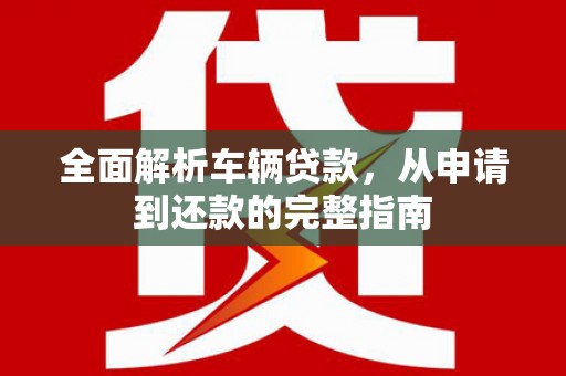 海宁全面解析车辆贷款，从申请到还款的完整指南