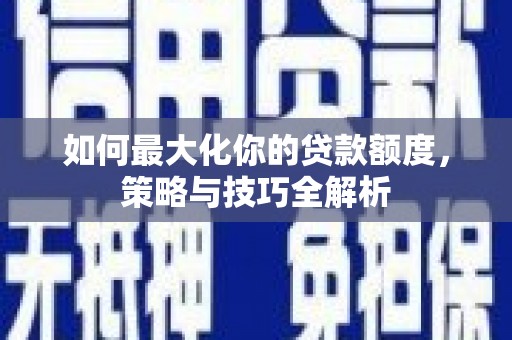 海宁如何最大化你的贷款额度，策略与技巧全解析
