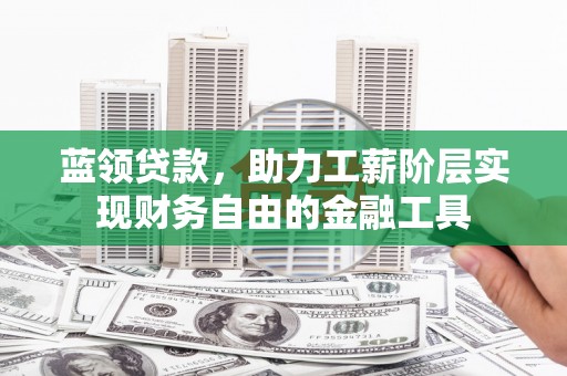 海宁蓝领贷款，助力工薪阶层实现财务自由的金融工具