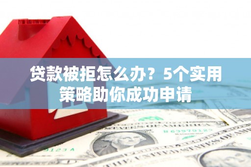 海宁贷款被拒怎么办？5个实用策略助你成功申请