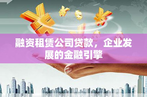 海宁融资租赁公司贷款，企业发展的金融引擎