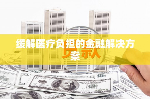 海宁缓解医疗负担的金融解决方案