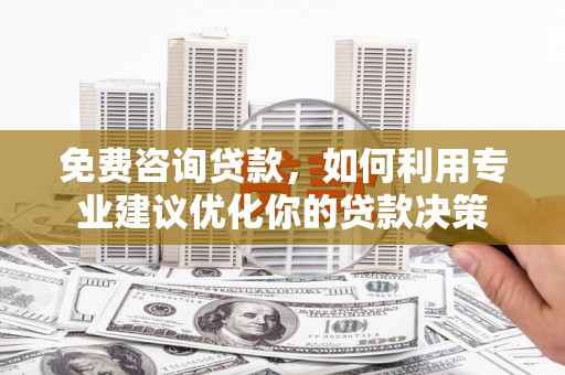 海宁免费咨询贷款，如何利用专业建议优化你的贷款决策