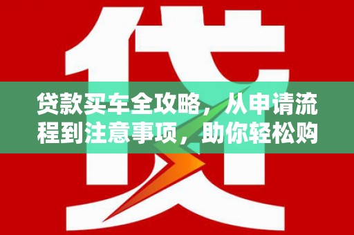 海宁贷款买车全攻略，从申请流程到注意事项，助你轻松购车