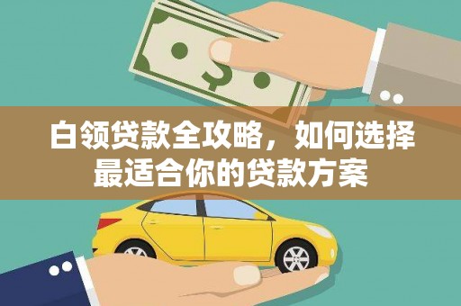 海宁白领贷款全攻略，如何选择最适合你的贷款方案